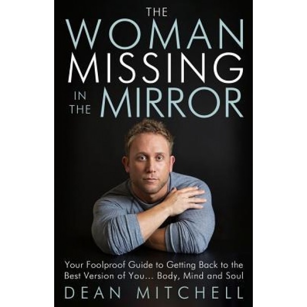 The Woman Missing in the Mirror: Your Foolproof Guide to Getting Back to the Best Version of You... Body, Mind and Soul, Dean P. Mitchell (Author)