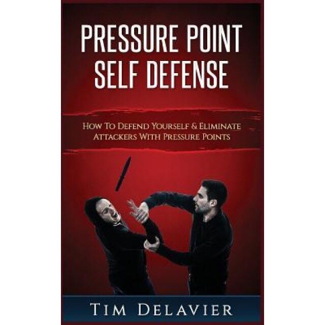 Pressure Point Self Defense: How to Defend Yourself & Eliminate Attackers with Pressure Points, Tim Delavier (Author)