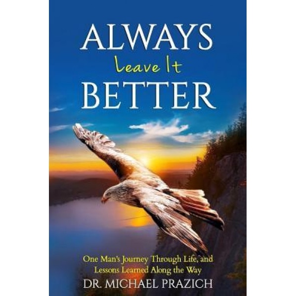 Always Leave It Better: One Man's Journey Through Life and Lessons Learned Along the Way - Dr Michael N. Prazich (Author)
