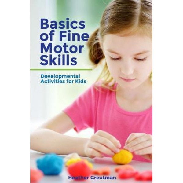 Basics of Fine Motor Skills: Developmental Activities for Kids, Heather Greutman (Author)