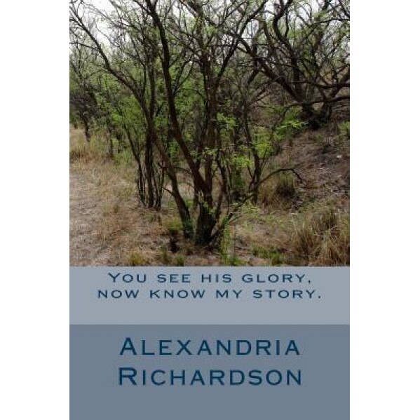 You See His Glory, Now Know My Story., Alexandria Richardson (Author)
