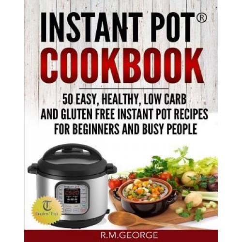 Instant Pot Cookbook: 50 Easy, Healthy, Low-Carb & Gluten-Free Instant Pot(r) Recipes for Beginners and Busy People!, Renil M. George (Author)