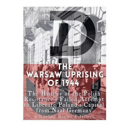 The Warsaw Uprising of 1944: The History of the Polish Resistance's Failed Attempt to Liberate Poland's Capital from Nazi Germany, Charles River Editors (Author)