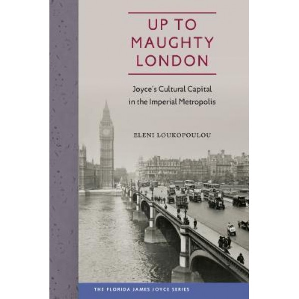 Up to Maughty London: Joyce's Cultural Capital in the Imperial Metropolis, Eleni Loukopoulou (Author)