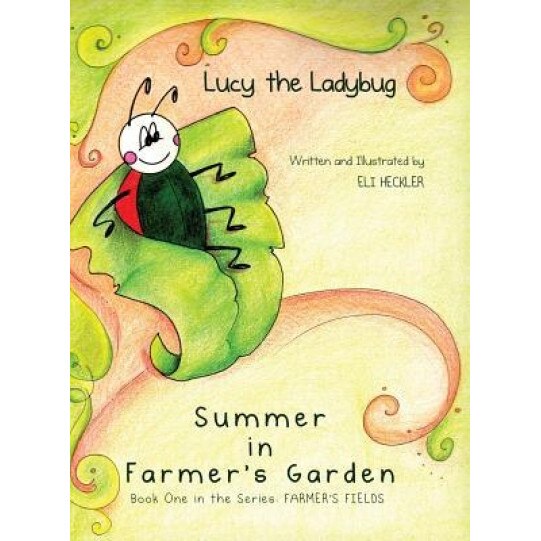 Lucy the Ladybug: Summer in Farmer's Garden: Book One in the Series: Farmer's Fields, Eli Heckler (Author)