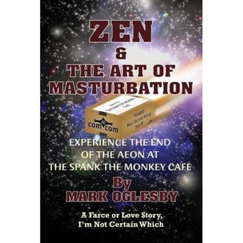 Zen & the Art of Masturbation: Experience the End of the Aeon at the Spank the Monkey Cafe - A Farce or Love Story, I'm Not Certain Which, Mark Oglesby (Author) Zen & the Art of Masturbation: Experience the End of the Aeon at the Spank the Monkey Cafe - A Farce or Love Story, I'm Not Certain Which, Mark Oglesby (Author)