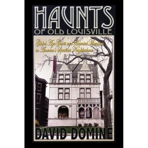 Haunts of Old Louisville: Gilded Age Ghosts and Haunted Mansions in America's Spookiest Neighborhood - David Domine (Author)