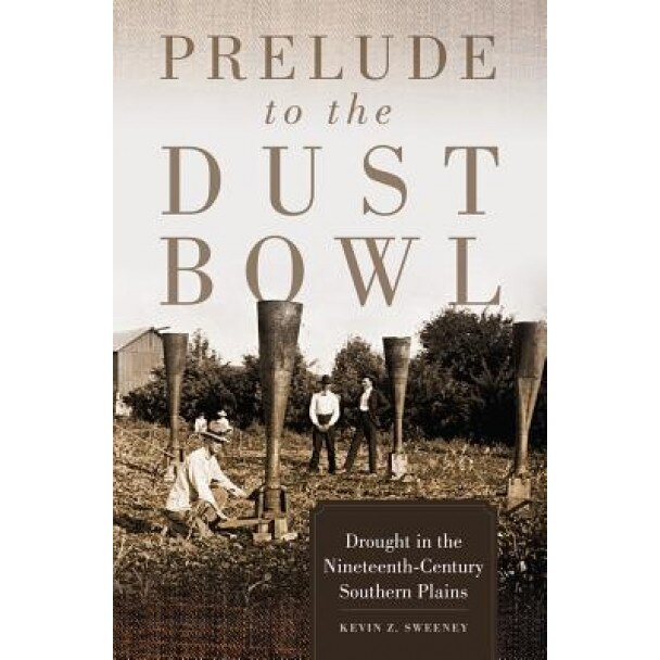 Prelude to the Dust Bowl: Drought in the Nineteenth-Century Southern Plains, Kevin Z. Sweeney (Author)