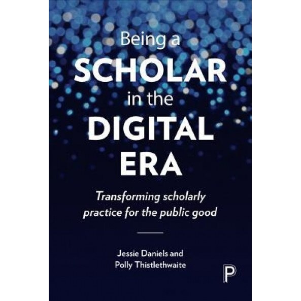 Being a Scholar in the Digital Era: Transforming Scholarly Practice for the Public Good, Jessie Daniels (Author)