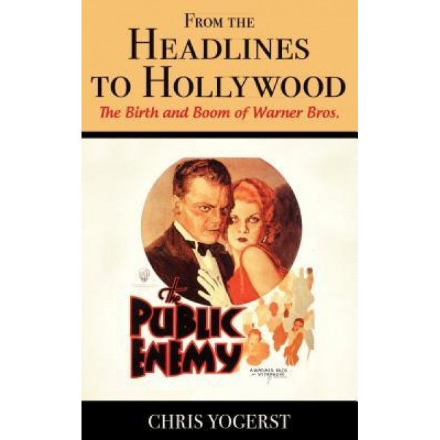 From the Headlines to Hollywood: The Birth and Boom of Warner Bros., Chris Yogerst (Author)