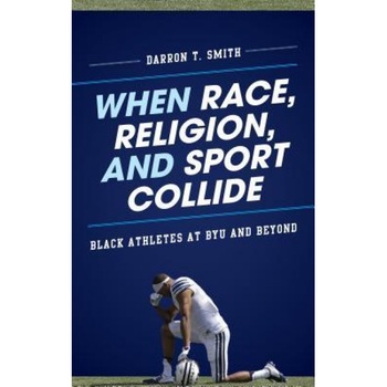 When Race, Religion, and Sport Collide: Black Athletes at Byu and Beyond, Darron T. Smith (Author) When Race, Religion, and Sport Collide: Black Athletes at Byu and Beyond, Darron T. Smith (Author)