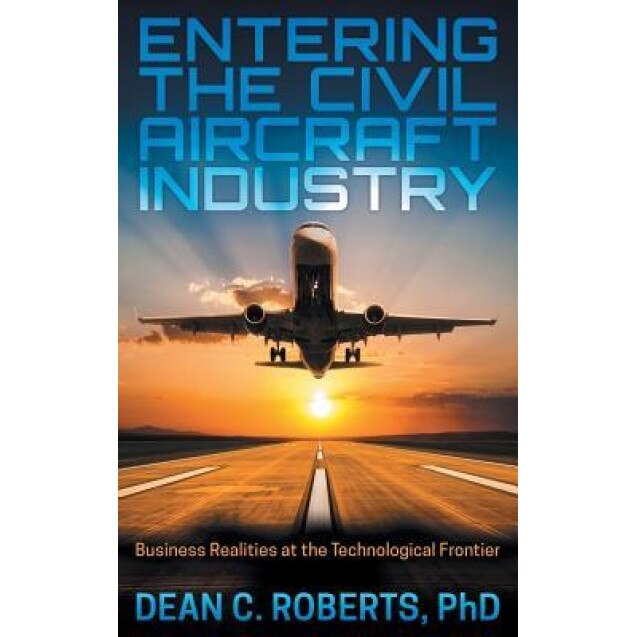 Entering the Civil Aircraft Industry: Business Realities at the Technological Frontier, Phd Dean Roberts (Author)
