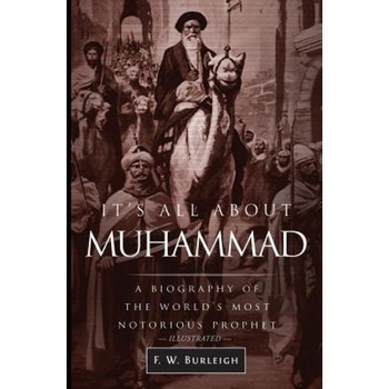 It's All about Muhammad: A Biography of the World's Most Notorious Prophet, F. W. Burleigh (Author) It's All about Muhammad: A Biography of the World's Most Notorious Prophet, F. W. Burleigh (Author)
