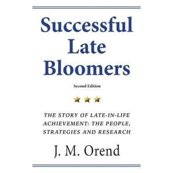 Successful Late Bloomers, Second Edition: The Story of Late-In-Life Achievement - The People, Strategies and Research, J. M. Orend (Author) Successful Late Bloomers, Second Edition: The Story of Late-In-Life Achievement - The People, Strategies and Research, J. M. Orend (Author)