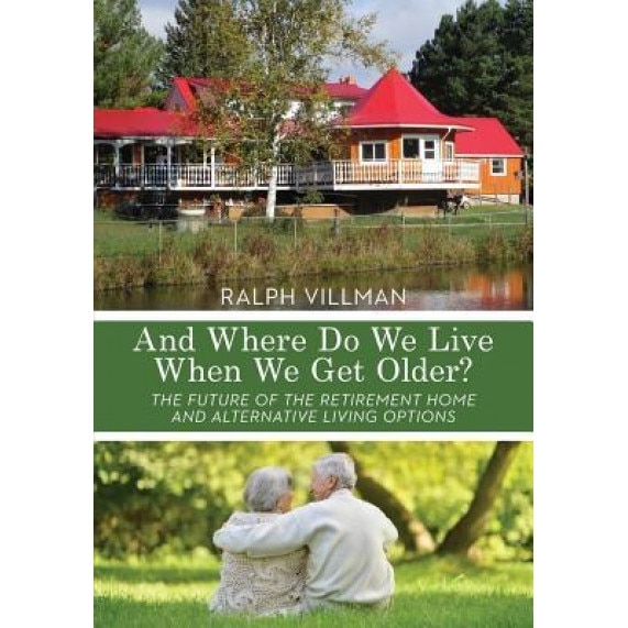 And Where Do We Live When We Get Older?: The Future of the Retirement Home and Alternative Living Options, Ralph Villman (Author)