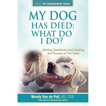 My Dog Has Died: What Do I Do?: Making Decisions and Healing the Trauma of Pet Loss, Wendy Van De Poll (Author) My Dog Has Died: What Do I Do?: Making Decisions and Healing the Trauma of Pet Loss, Wendy Van De Poll (Author)