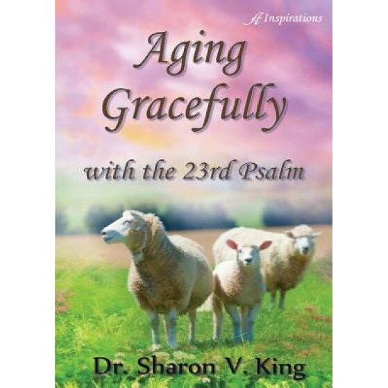Aging Gracefully with the 23rd Psalm, Sharon V. King (Author)