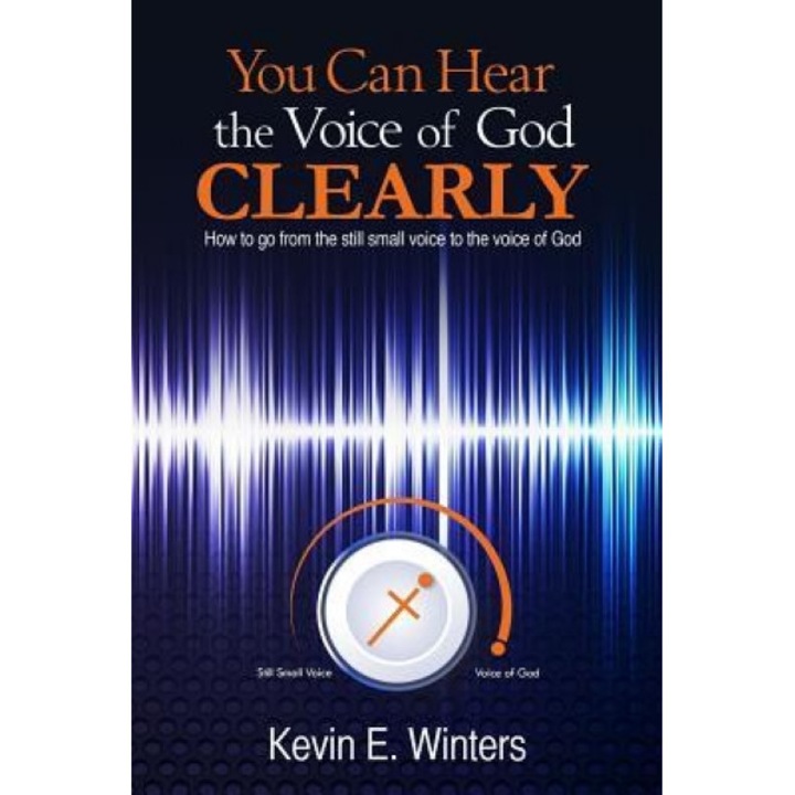 You Can Hear the Voice of God Clearly: How to Go from the Still Small Voice to the Voice of God, Kevin Winters (Author)