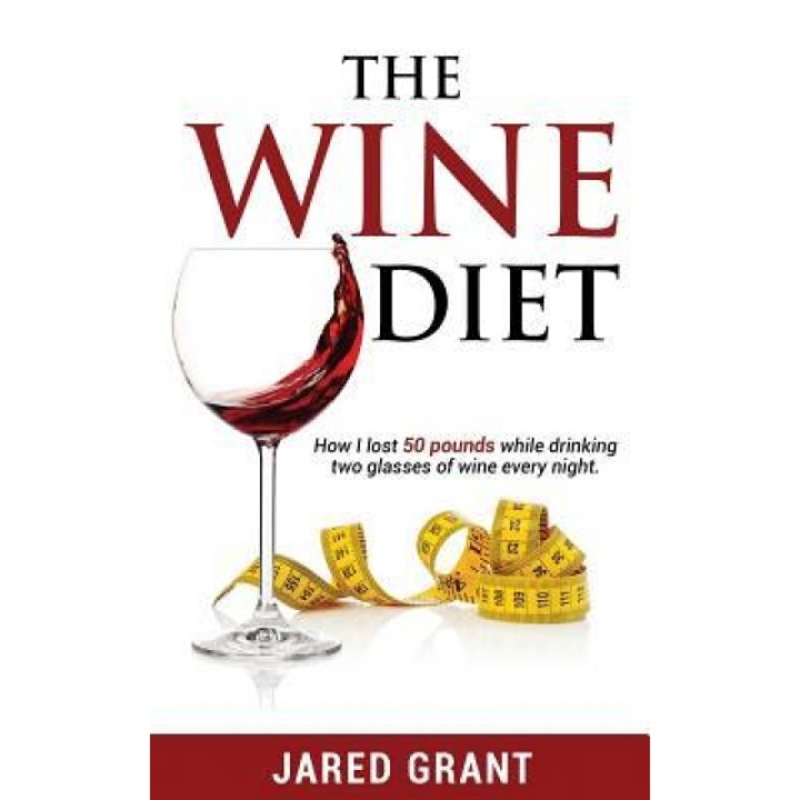 The Wine Diet: How I Lost 50 Pounds While Drinking Two Glasses of Wine Every Night., Jared Lee Grant (Author)
