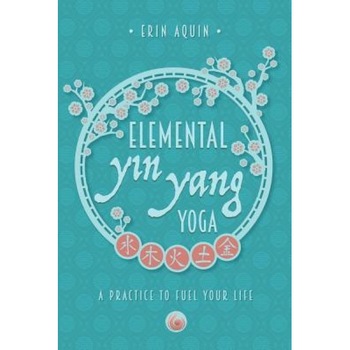 Elemental Yin Yang Yoga: A Practice to Fuel Your Life, Erin Aquin (Author) Elemental Yin Yang Yoga: A Practice to Fuel Your Life, Erin Aquin (Author)