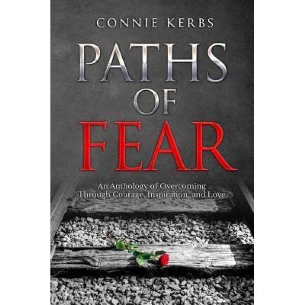 Paths of Fear: An Anthology of Overcoming Through Courage, Inspiration, and Love, Mrs Connie Kerbs (Author)