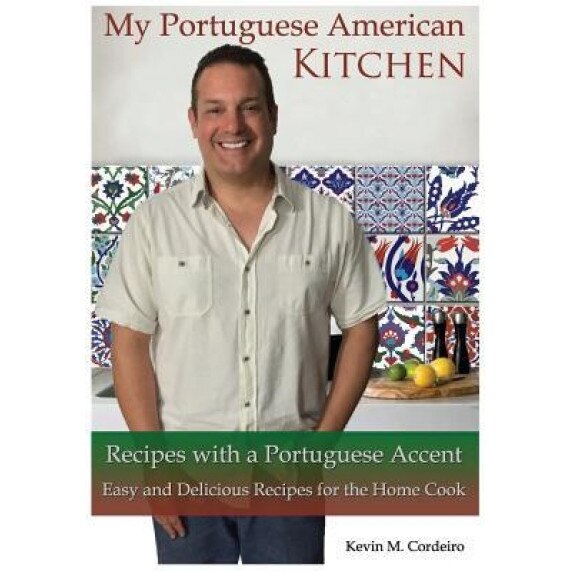 My Portuguese American Kitchen - Recipes with a Portuguese Accent: Easy and Delicious Recipes for the Home Cook, Kevin M. Cordeiro (Author)