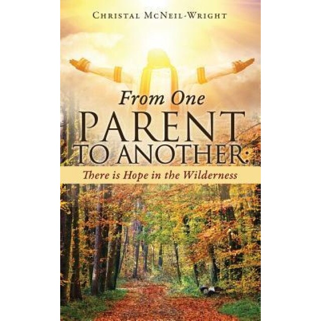 From One Parent to Another: There Is Hope in the Wilderness, Christal McNeil-Wright (Author)