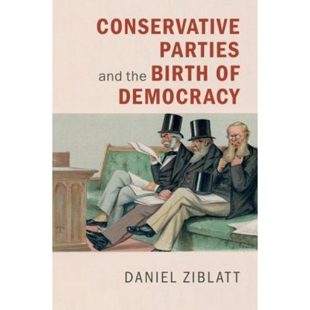 Conservative Parties and the Birth of Democracy, Daniel Ziblatt (Author)