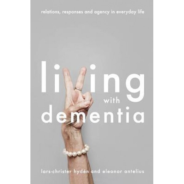 Living with Dementia: Relations, Responses and Agency in Everyday Life, Lars-Christer Hyden (Editor)