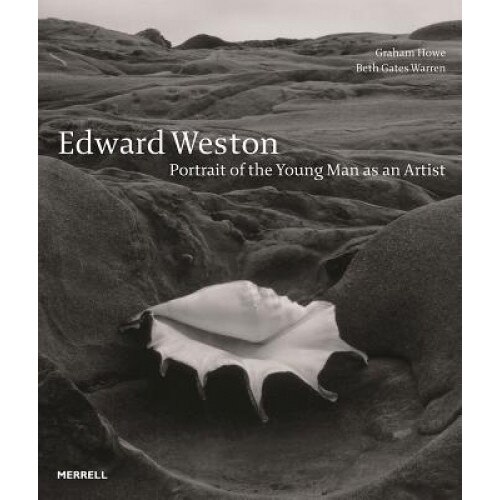 Edward Weston: Portrait of the Young Man as an Artist, Graham Howe (Author)