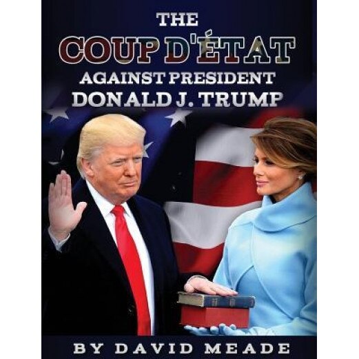 The Coup D'Etat Against President Donald J. Trump, David Meade (Author)