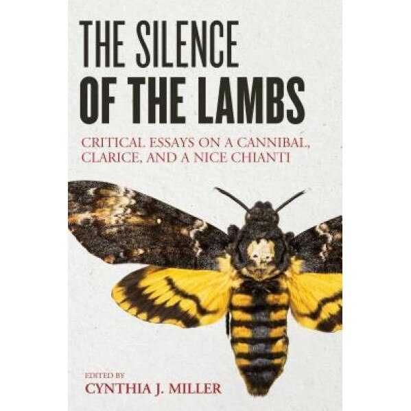 The Silence of the Lambs: Critical Essays on a Cannibal, Clarice, and a Nice Chianti, Cynthia J. Miller (Editor)