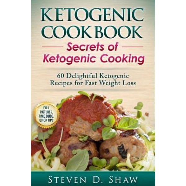 Ketogenic Cookbook - Secrets of Ketogenic Cooking. 60 Delightful Ketogenic Recipes for Fast Weight Loss, MR Steven D. Shaw (Author)