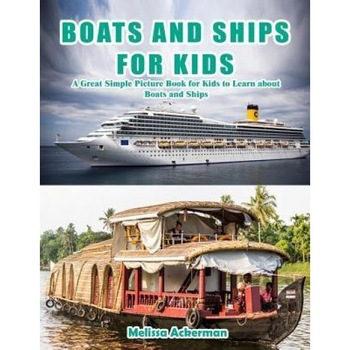 Boats and Ships for Kids: A Children's Picture Book about Boats and Ships: A Great Simple Picture Book for Kids to Learn about Boats and Ships, Melissa Ackerman (Author) Boats and Ships for Kids: A Children's Picture Book about Boats and Ships: A Great Simple Picture Book for Kids to Learn about Boats and Ships, Melissa Ackerman (Author)