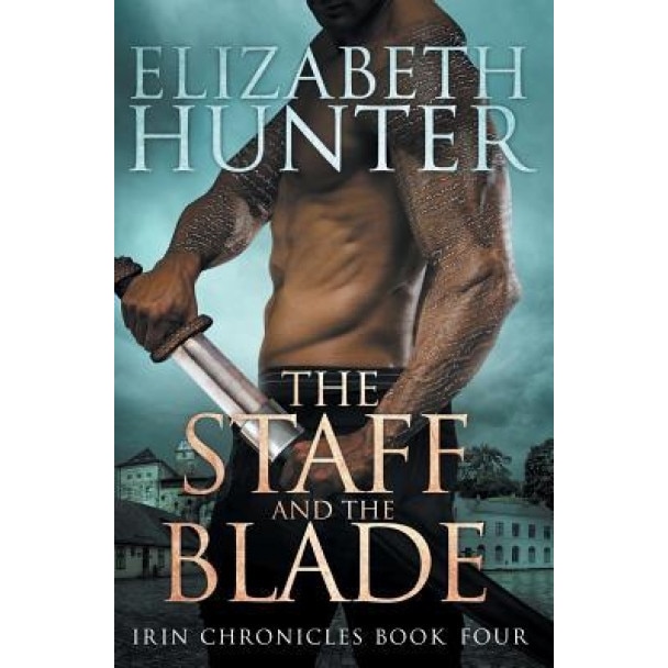 The Staff and the Blade: Irin Chronicles Book Four, Elizabeth Hunter (Author)