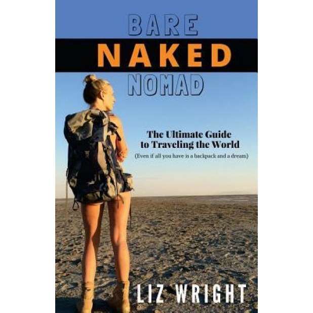 Bare Naked Nomad: The Ultimate Guide to Traveling the World (Even If All You Have Is a Backpack and a Dream), Liz Wright (Author)