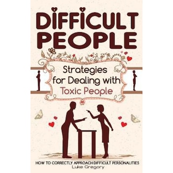 Difficult People: Strategies for Dealing with Toxic People. Relationships, Taking Responsibility, Disruptive People, Jealous and Clingy,, Luke Gregory (Author) Difficult People: Strategies for Dealing with Toxic People. Relationships, Taking Responsibility, Disruptive People, Jealous and Clingy,, Luke Gregory (Author)
