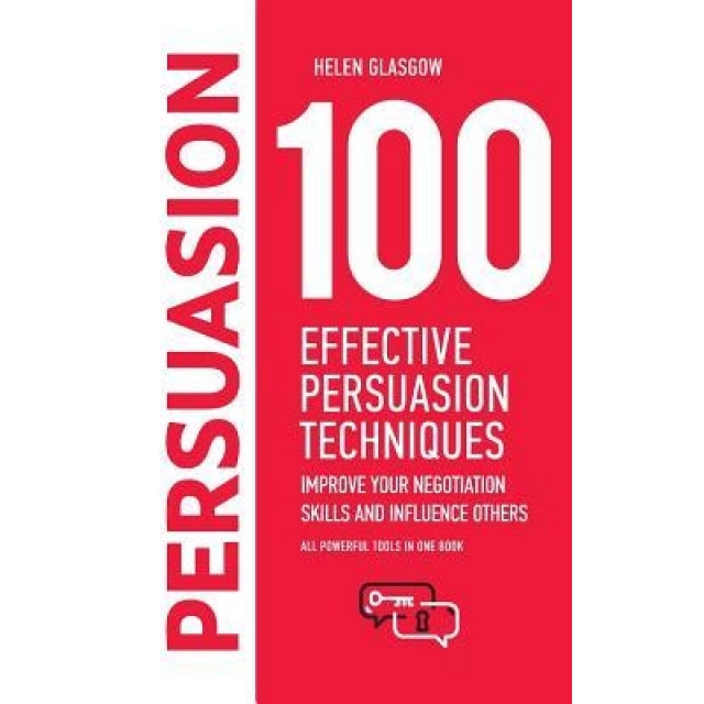 100 Effective Persuasion Techniques: Improve Your Negotiation Skills and Influence Others: All Powerful Tools in One Book - Helen Glasgow (Author)