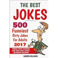 The Best Jokes: 500 Funniest Dirty Jokes for Adults 2017: Funny Short Stories and One-Line Jokes. Ultimate Edition, Harris Billigon (Author)