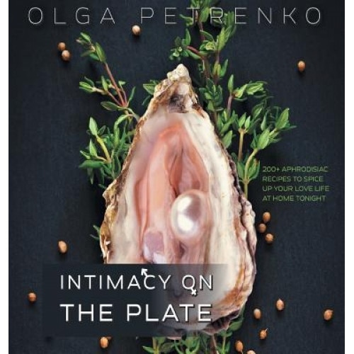 Intimacy on the Plate: 200+ Aphrodisiac Recipes to Spice Up Your Love Life at Home Tonight, Olga Petrenko (Author)