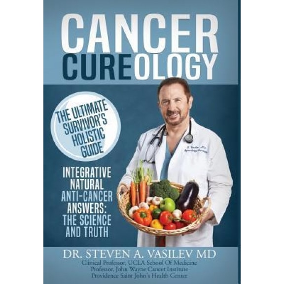 Cancer Cureology: The Ultimate Survivor's Holistic Guide: Integrative, Natural, Anti-Cancer Answers: The Science and Truth, Dr Steven a. Vasilev (Author)