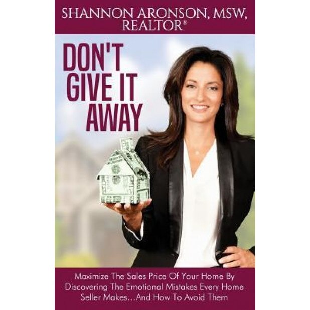 Don't Give It Away: Maximize the Sales Price of Your Home by Discovering the Emotional Mistakes Every Home Seller Makes...and How to Avoid - Shannon Aronson (Author)