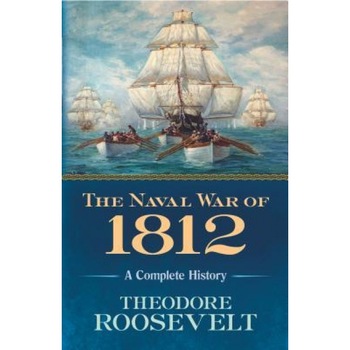 The Naval War of 1812: A Complete History, Theodore Roosevelt (Author) The Naval War of 1812: A Complete History, Theodore Roosevelt (Author)