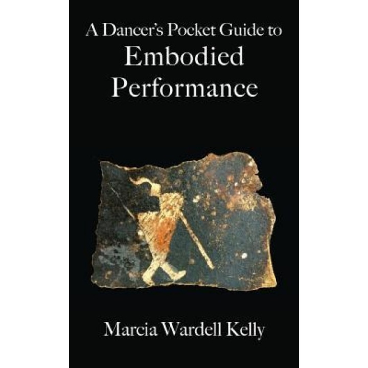 A Dancer's Pocket Guide to Embodied Performance, Marcia Wardell Kelly (Author)