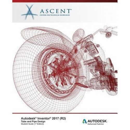 Autodesk Inventor 2017 (R2) Tube and Pipe Design: Autodesk Authorized Publisher, Ascent -. Center for Technical Knowledge (Author)