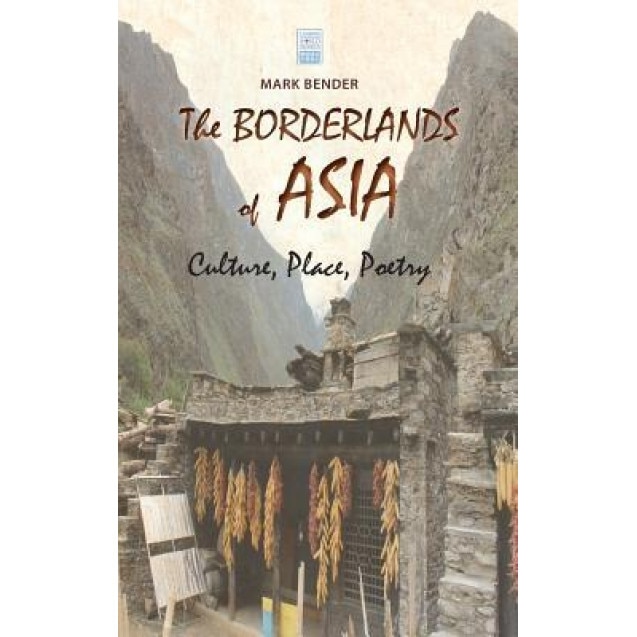 The Borderlands of Asia: Culture, Place, Poetry, Mark Bender (Author)