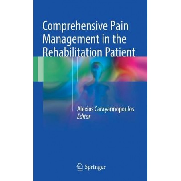 Comprehensive Pain Management in the Rehabilitation Patient, Alexios Carayannopoulos Do Mph (Editor)