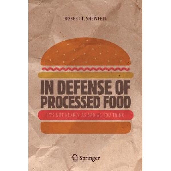 In Defense of Processed Food: It S Not Nearly as Bad as You Think, Robert L. Shewfelt (Author)