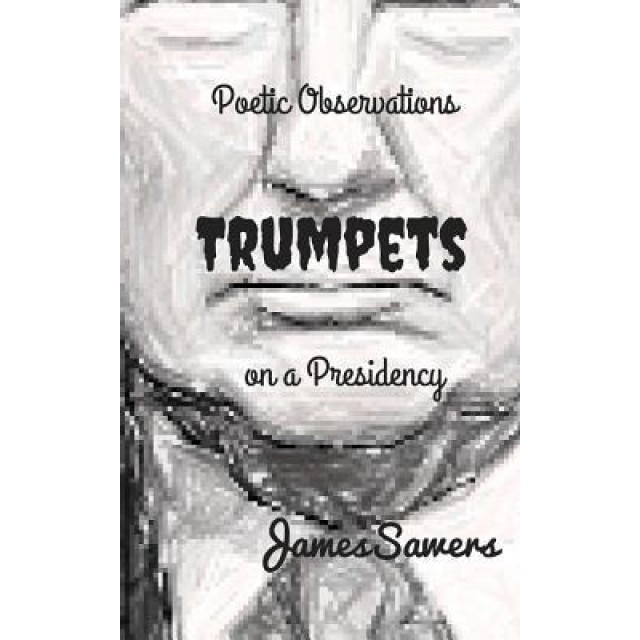 Trumpets: Poetic Observations on a Presidency, James Sawers (Author)