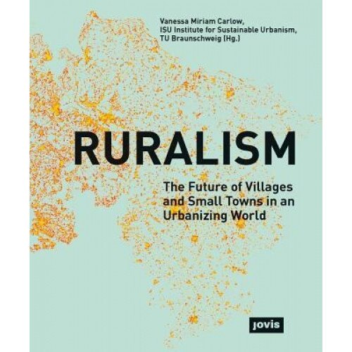 Ruralism: The Future of Villages and Small Towns in an Urbanizing World, Vanessa Carlow (Editor)